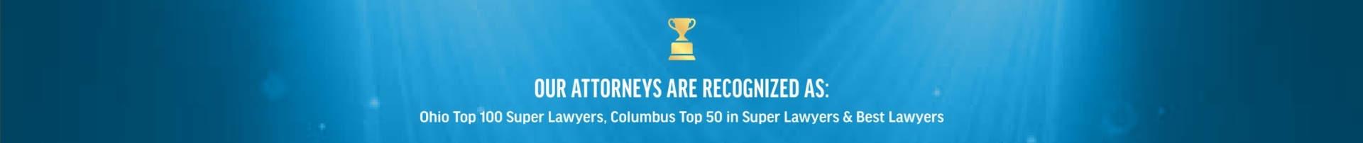 Our attorneys are recognized as: Ohio Top 100 Super Lawyers, Columbus Top 50 in Super Lawyers & Best Lawyers