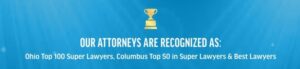 Our attorneys are recognized as: Ohio Top 100 Super Lawyers, Columbus Top 50 in Super Lawyers & Best Lawyers